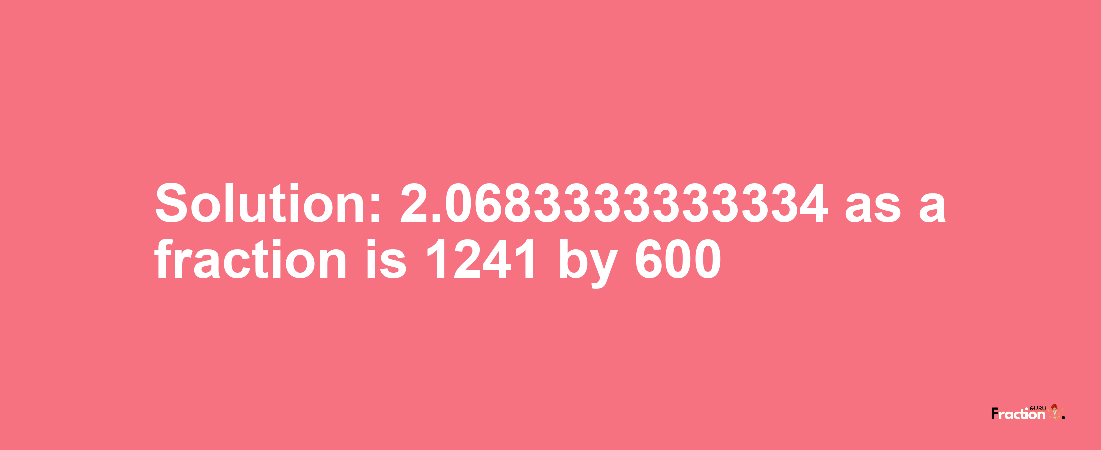 Solution:2.0683333333334 as a fraction is 1241/600